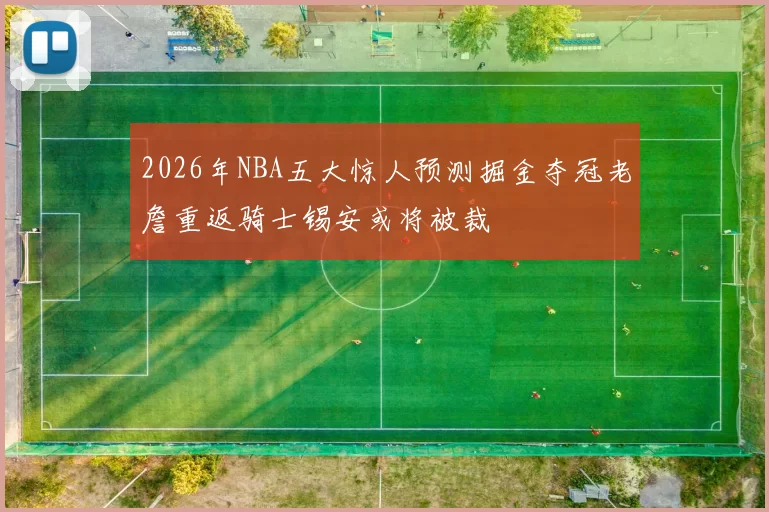 2026年NBA五大惊人预测掘金夺冠老詹重返骑士锡安或将被裁