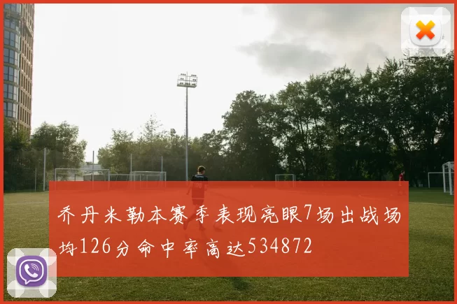 乔丹米勒本赛季表现亮眼7场出战场均126分命中率高达534872